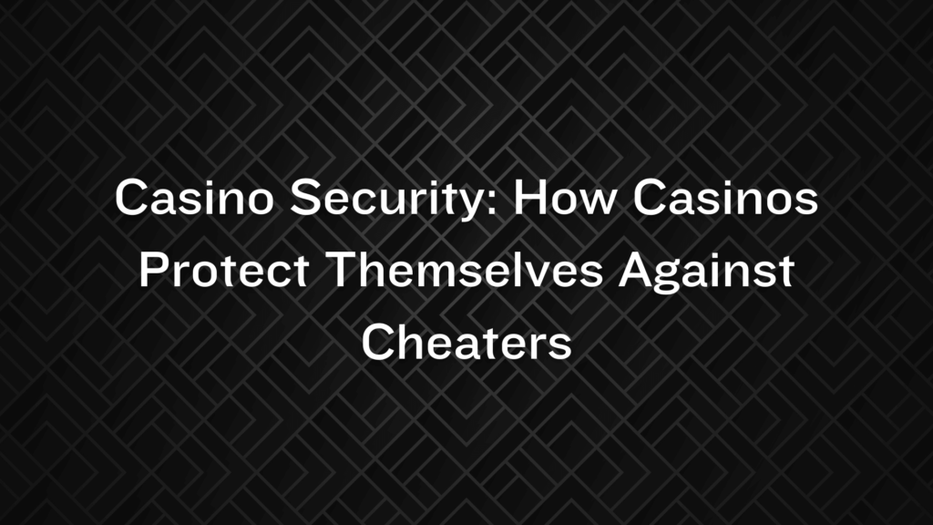 Casino Security: How Casinos Protect Themselves Against Cheaters