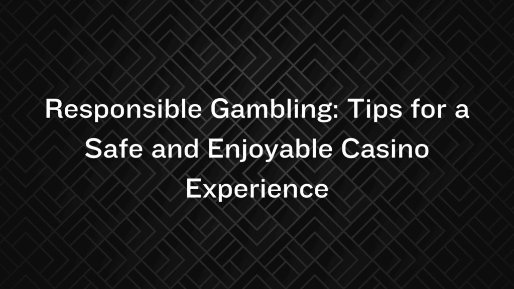 Responsible Gambling: Tips for a Safe and Enjoyable Casino Experience