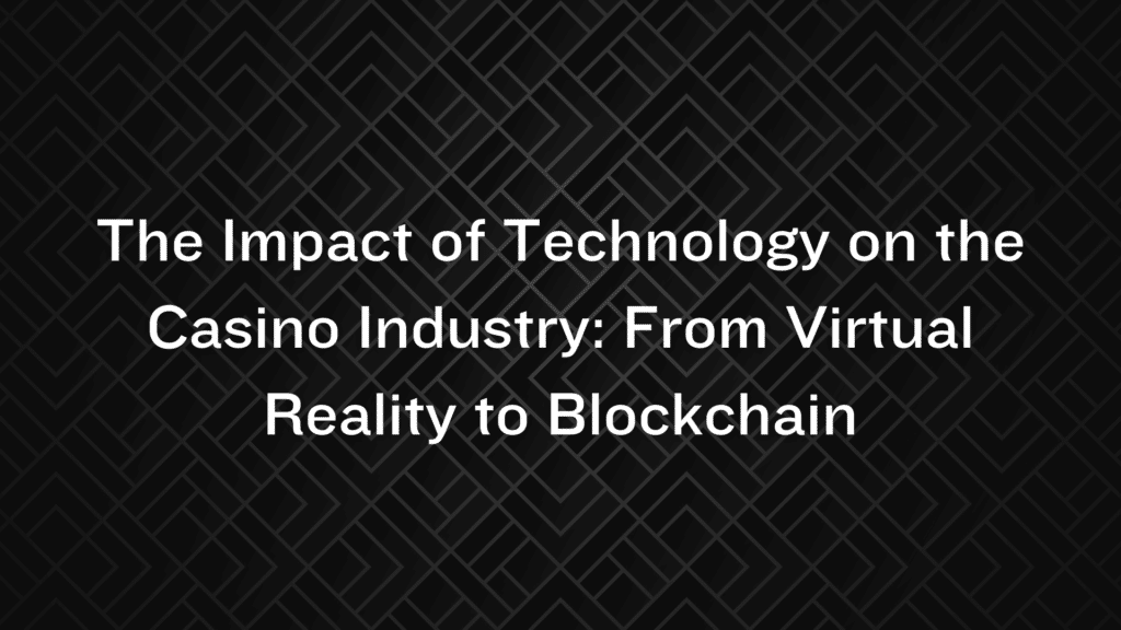 The Impact of Technology on the Casino Industry: From Virtual Reality to Blockchain