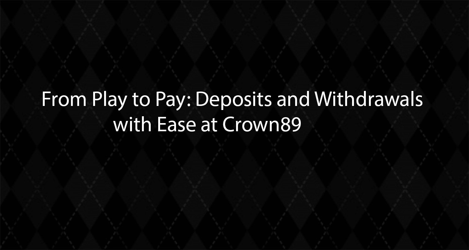 From Play to Pay Deposits and Withdrawals with Ease at Crown89