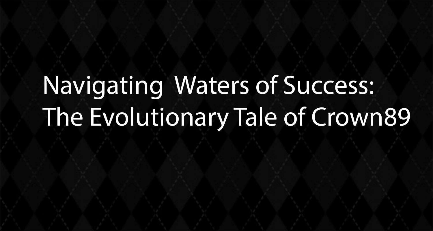 Navigating Waters of Success The Evolutionary Tale of Crown89