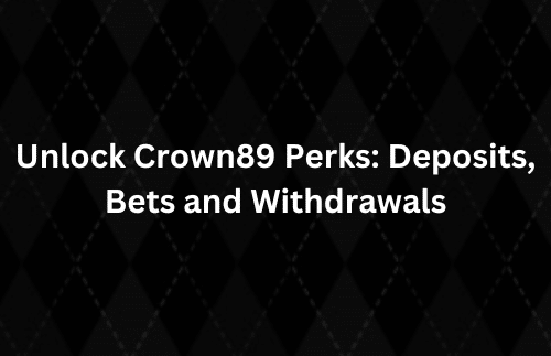 Unlock Crown89 Perks Deposits, Bets and Withdrawal